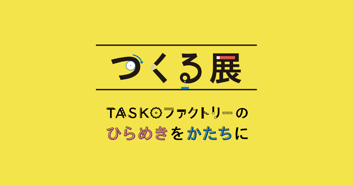 [公式]つくる展 -TASKOファクトリーのひらめきをかたちに-